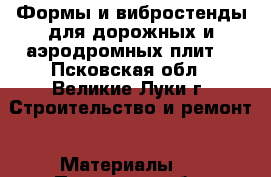 Формы и вибростенды для дорожных и аэродромных плит  - Псковская обл., Великие Луки г. Строительство и ремонт » Материалы   . Псковская обл.